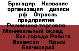 Бригадир › Название организации ­ диписи.рф › Отрасль предприятия ­ Розничная торговля › Минимальный оклад ­ 35 000 - Все города Работа » Вакансии   . Крым,Бахчисарай